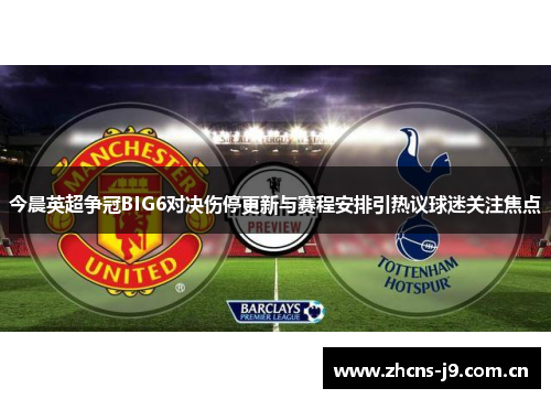 今晨英超争冠BIG6对决伤停更新与赛程安排引热议球迷关注焦点 今晨英超争冠BIG6对决伤停更新与赛程安排引热议球迷关注焦点