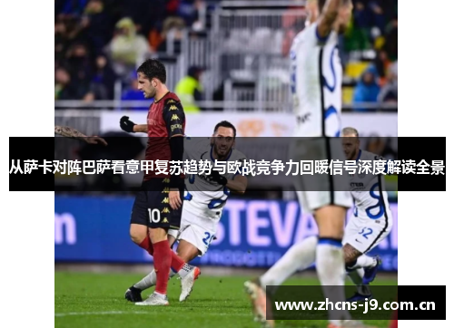 从萨卡对阵巴萨看意甲复苏趋势与欧战竞争力回暖信号深度解读全景 从萨卡对阵巴萨看意甲复苏趋势与欧战竞争力回暖信号深度解读全景