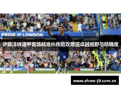 伊藤洋辉德甲客场精准长传助攻展现卓越视野与精确度 伊藤洋辉德甲客场精准长传助攻展现卓越视野与精确度