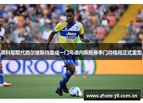 奥科耶取代西尔维斯特里成一门乌迪内斯新赛季门将格局正式重塑 奥科耶取代西尔维斯特里成一门乌迪内斯新赛季门将格局正式重塑